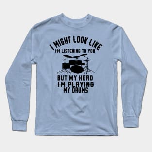 i might look like i'm listening to you but my head i'm playing my Drums Long Sleeve T-Shirt